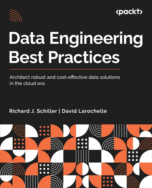 Data Engineering Best Practices, David LaRochelle, Richard J. Schiller