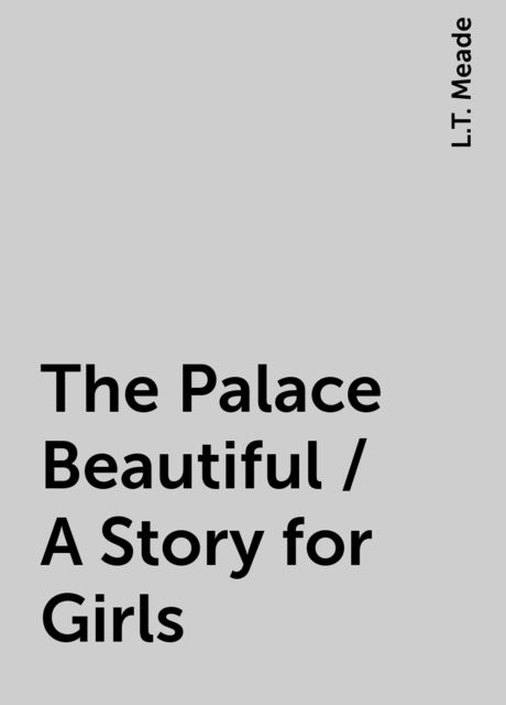 The Palace Beautiful / A Story for Girls, L.T. Meade