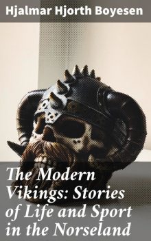 The Modern Vikings: Stories of Life and Sport in the Norseland, Hjalmar Hjorth Boyesen
