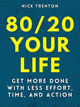 80/20 Your Life: Get More Done With Less Effort, Time, and Action, Nick Trenton