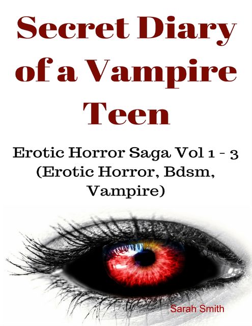 Secret Diary of a Vampire Teen – Erotic Horror Saga Vol 1 – 3 (Erotic Horror, Bdsm, Vampire), Sarah Louise Smith