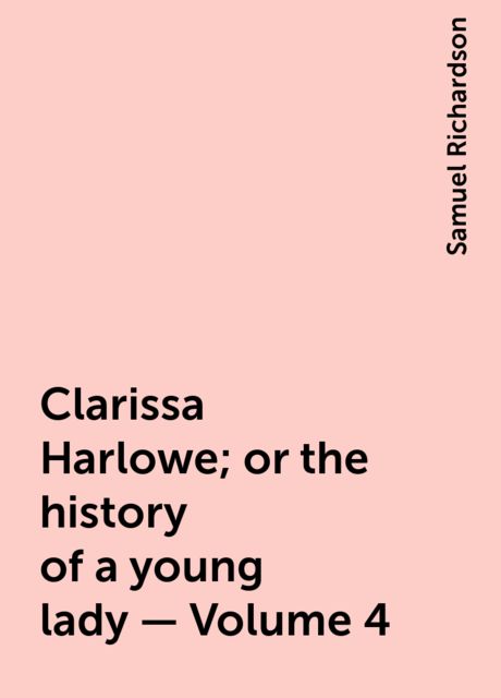 Clarissa Harlowe; or the history of a young lady — Volume 4, Samuel Richardson