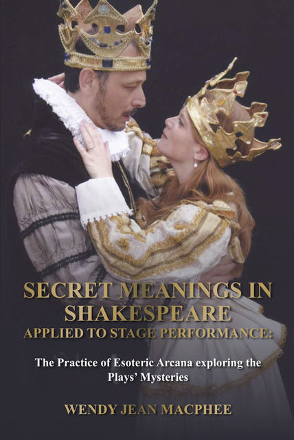 Secret Meanings In Shakespeare Applied To Stage Performance, Wendy Jean Macphee