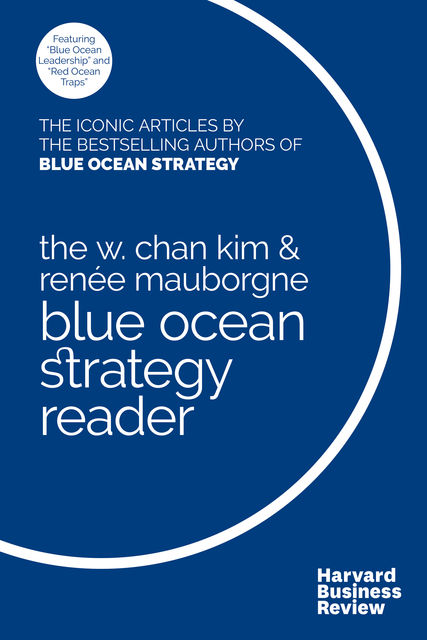 The W. Chan Kim and Renée Mauborgne Blue Ocean Strategy Reader, Renee Mauborgne, W. Chan Kim, W. Chan Kim
