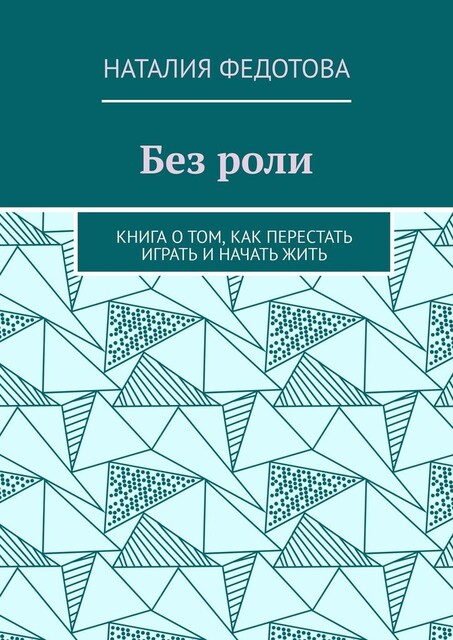 Без роли. Книга о том, как перестать играть и начать жить, Наталия Федотова