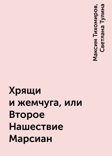 Хрящи и жемчуга, или Второе Нашествие Марсиан, Максим Тихомиров, Светлана Тулина