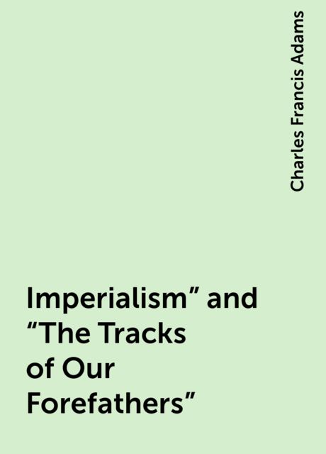 Imperialism" and "The Tracks of Our Forefathers", Charles Francis Adams