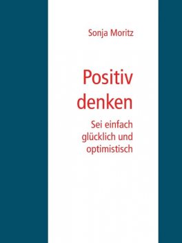 Positives Denken leicht gemacht, Sonja Moritz