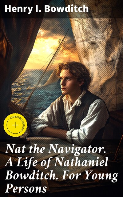 Nat the Navigator. A Life of Nathaniel Bowditch. For Young Persons, Henry I. Bowditch