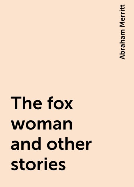 The fox woman and other stories, Abraham Merritt