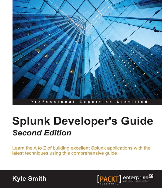 Splunk Developer's Guide – Second Edition, Kyle Smith