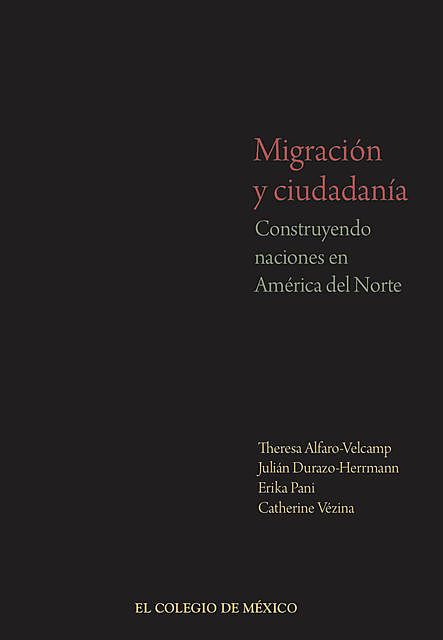 Migración y ciudadanía, Erika Pani, Catherine Vézina, Julián Durazo-Herrmann, Theresa Alfaro Velcamp