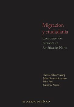Migración y ciudadanía, Erika Pani, Catherine Vézina, Julián Durazo-Herrmann, Theresa Alfaro Velcamp