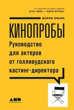 Кинопробы. Руководство для актеров от голливудского кастинг-директора, Шэрон Биали