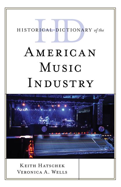 Historical Dictionary of the American Music Industry, Keith Hatschek, Veronica A. Wells