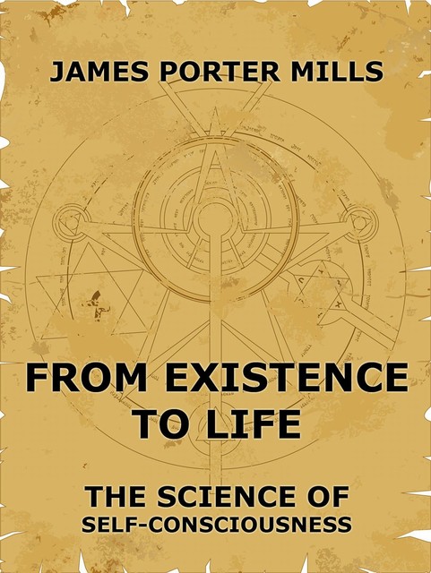 From Existence To Life: The Science Of Self-Consciousness, James Porter Mills