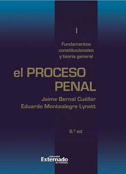 El proceso penal. Tomo I: fundamentos constitucionales y teoría general, Eduardo Montealegre, Jaime Bernal Cuéllar