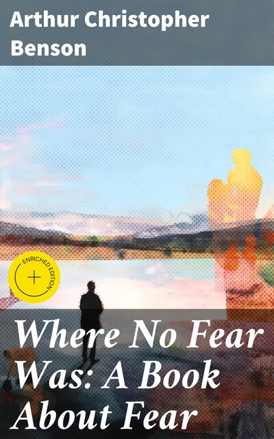 Where No Fear Was: A Book About Fear, Arthur Christopher Benson