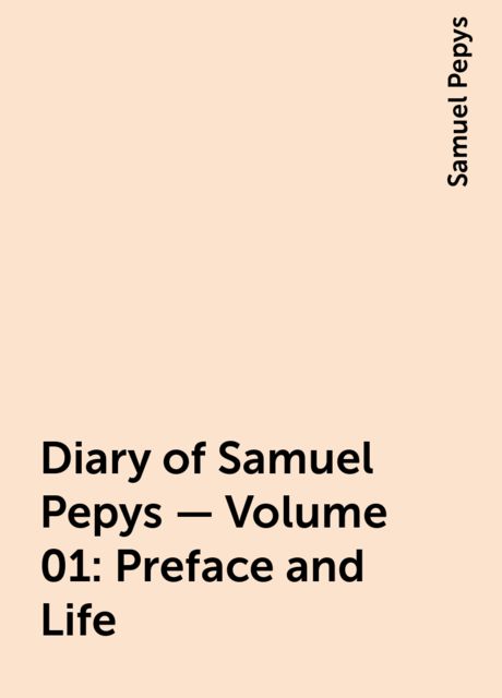 Diary of Samuel Pepys — Volume 01: Preface and Life, Samuel Pepys