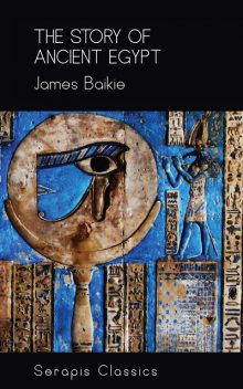 The Story of Ancient Egypt (Serapis Classics), James Baikie