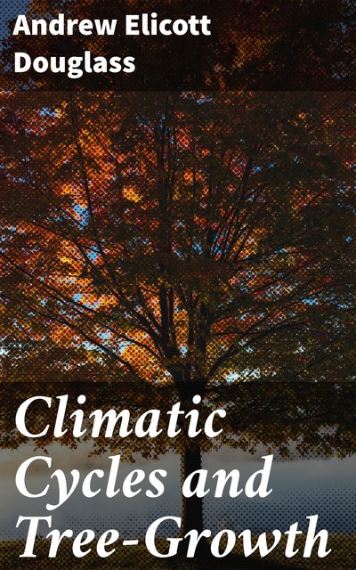 Climatic Cycles and Tree-Growth, Andrew Elicott Douglass