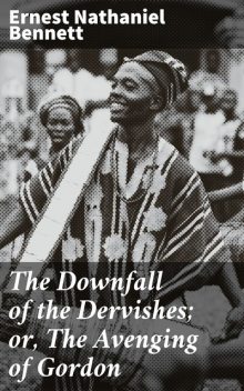 The Downfall of the Dervishes; or, The Avenging of Gordon, Ernest Bennett