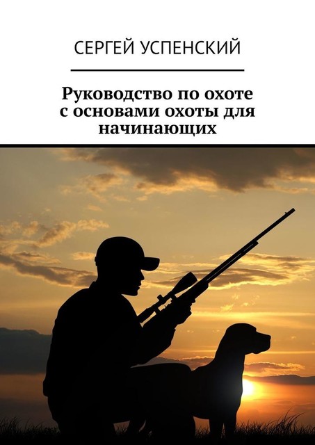Руководство по охоте с основами охоты для начинающих, Сергей Успенский
