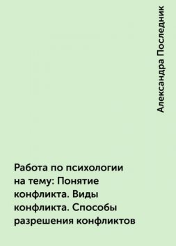 Работа по психологии на тему:  Понятие конфликта. Виды конфликта. Способы разрешения конфликтов, Александра Последник