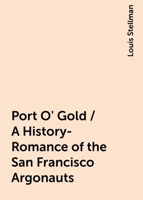 Port O' Gold / A History-Romance of the San Francisco Argonauts, Louis Stellman