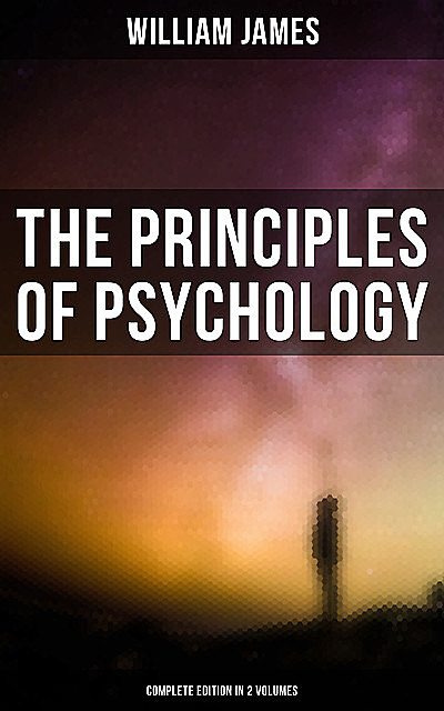 THE PRINCIPLES OF PSYCHOLOGY (Complete Edition In 2 Volumes), William James