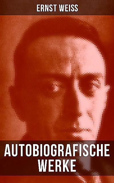 Autobiografische Werke von Ernst Weiß, Ernst Weiß