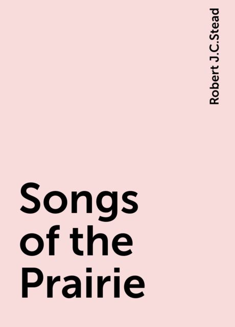 Songs of the Prairie, Robert J.C.Stead