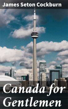 Canada for Gentlemen, James Seton Cockburn