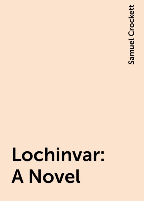 Lochinvar: A Novel, Samuel Crockett