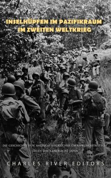 Inselhüpfen im Pazifikraum im Zweiten Weltkrieg, Charles River Editors