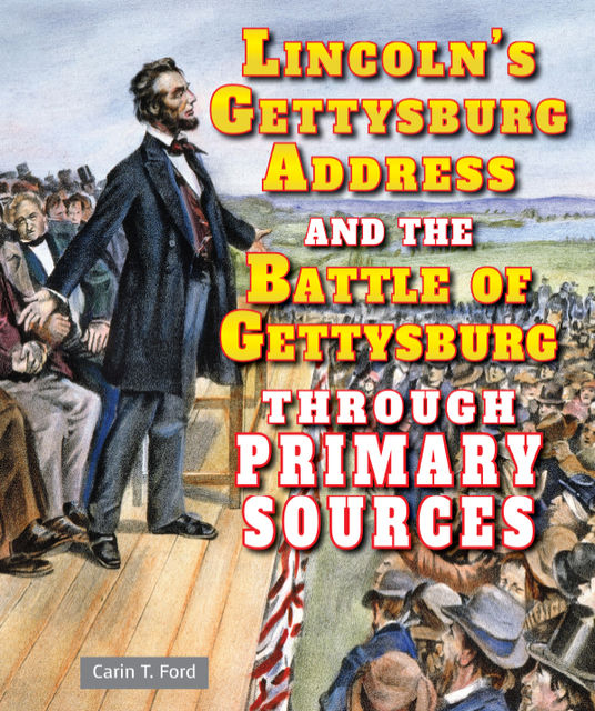 Lincoln's Gettysburg Address and the Battle of Gettysburg Through Primary Sources, Carin T.Ford