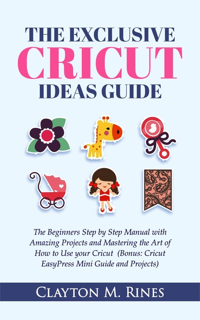 The Exclusive Cricut Project Ideas Guide, Clayton M. Rines