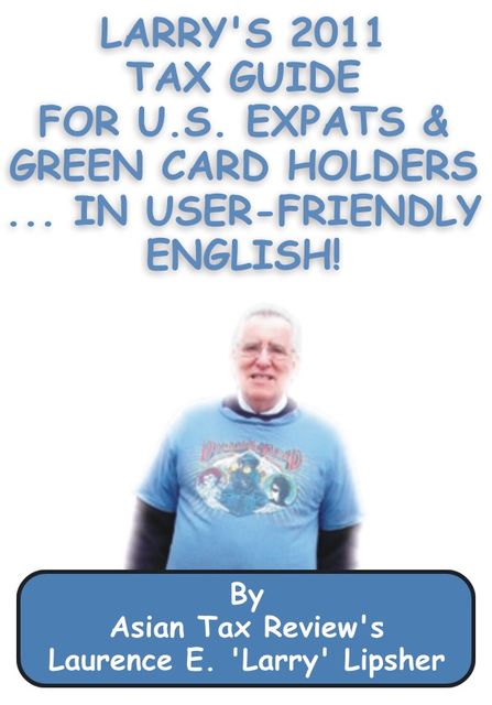 Larry's 2011 Tax Guide for U.S. Expats & Green Card Holders….in User-Friendly English, Laurence E. 'Larry'