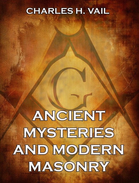 Ancient Mysteries And Modern Masonry, Charles H. Vail