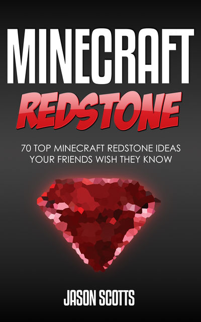 Minecraft Redstone: 70 Top Minecraft Redstone Ideas Your Friends Wish They Know, Jason Scotts