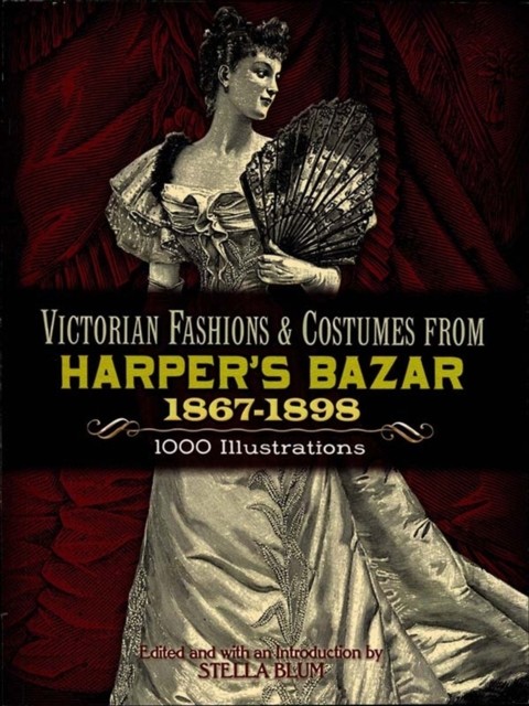 Victorian Fashions and Costumes from Harper's Bazar, 1867–1898, Stella Blum
