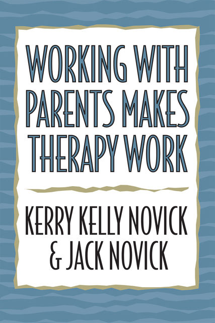 Working with Parents Makes Therapy Work, Jack Novick, Kerry Kelly Novick
