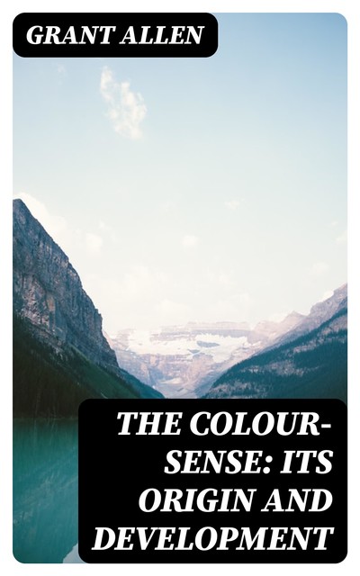 The Colour-Sense: Its Origin and Development, Grant Allen