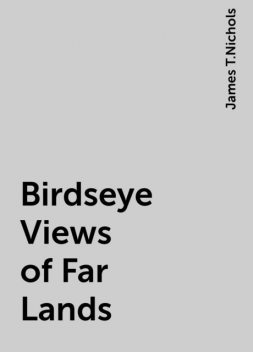 Birdseye Views of Far Lands, James T.Nichols