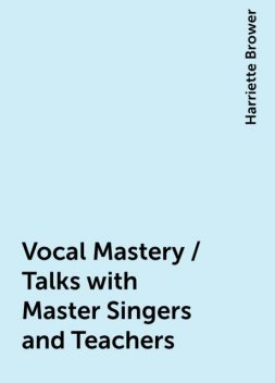 Vocal Mastery / Talks with Master Singers and Teachers, Harriette Brower