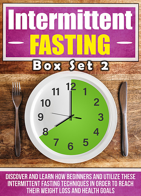 Intermittent Fasting: Box Set 2 : Discover And Learn How Beginners And Utilize These Intermittent Fasting Techniques In Order To Reach Their Weight Loss And Health Goals, Old Natural Ways