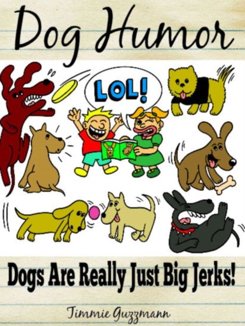 Dog Humor: Dogs Are Just Really Big Jerks!, Timmie Guzzmann