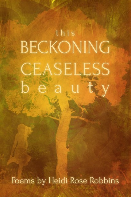 This Beckoning Ceaseless Beauty, Heidi Rose Robbins