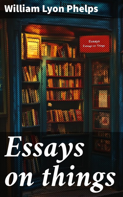 Essays on things, William Lyon Phelps