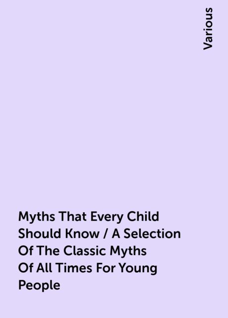 Myths That Every Child Should Know / A Selection Of The Classic Myths Of All Times For Young People, Various